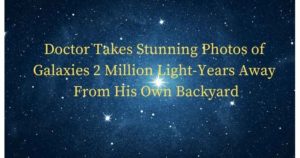 doctor captures stunning photos of galaxies